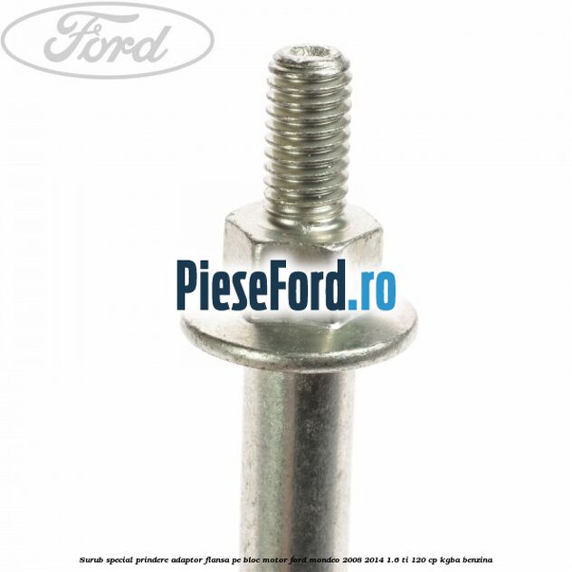 Surub special prindere adaptor flansa pe bloc motor Ford Mondeo 2008-2014 1.6 Ti 120 cp Surub special prindere adaptor flansa pe bloc motor Ford Mondeo 2008-2014 1.6 Ti 120 cp KGBA benzina