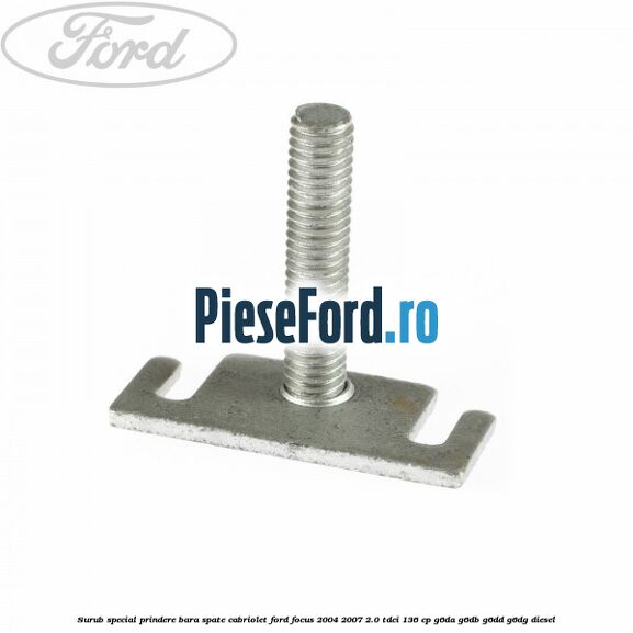 Surub special prindere bara spate cabriolet Ford Focus 2004-2007 2.0 TDCi 136 cp Surub special prindere bara spate cabriolet Ford Focus 2004-2007 2.0 TDCi 136 cp G6DA, G6DB, G6DD, G6DG diesel