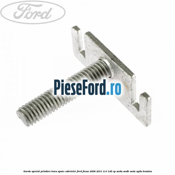 Surub special prindere bara spate cabriolet Ford Focus 2008-2011 2.0 145 cp AODA, AODB, AODE, SYDA benzina