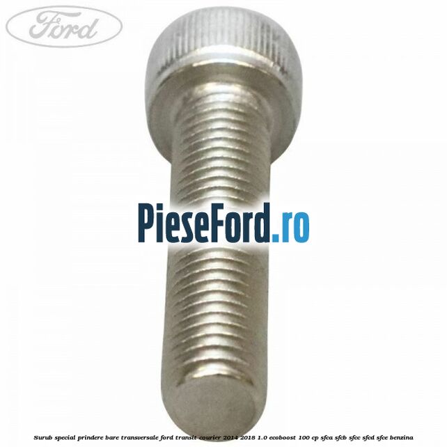 Surub special prindere bare transversale Ford Transit Courier 2014-2018 1.0 EcoBoost 100 cp SFCA, SFCB, SFCC, SFCD, SFCE benzina