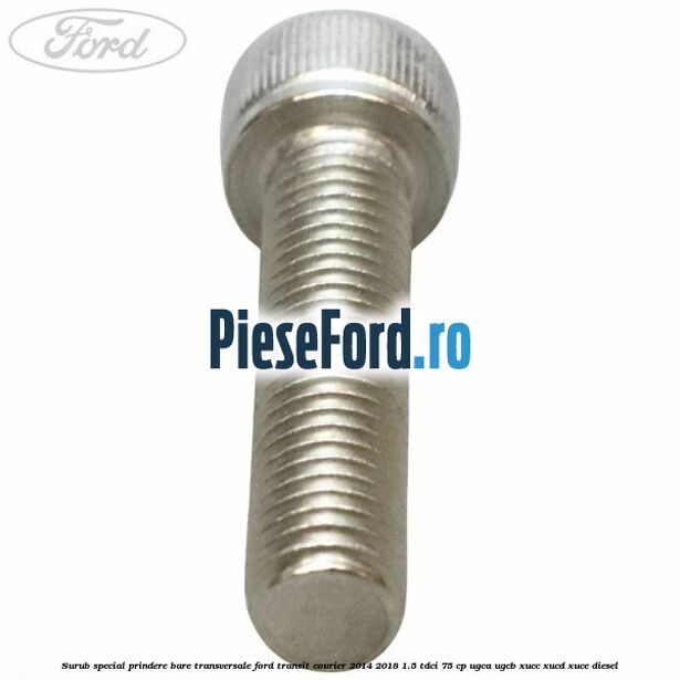 Surub special prindere bare transversale Ford Transit Courier 2014-2018 1.5 TDCi 75 cp Surub special prindere bare transversale Ford Transit Courier 2014-2018 1.5 TDCi 75 cp UGCA, UGCB, XUCC, XUCD, XUCE diesel