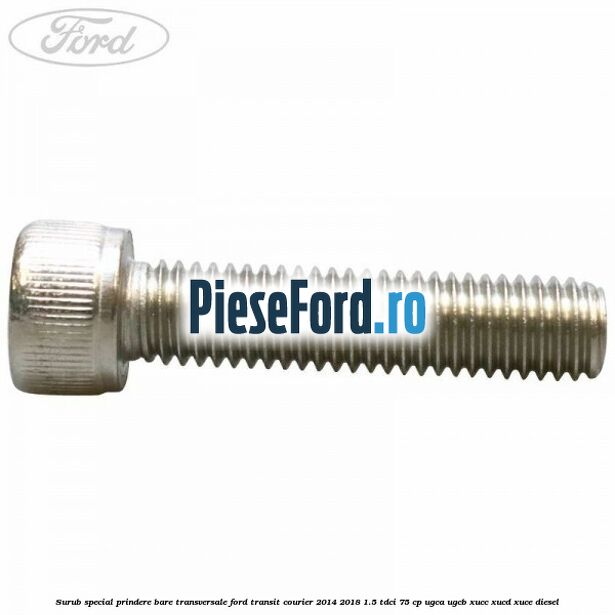 Surub special prindere bare transversale Ford Transit Courier 2014-2018 1.5 TDCi 75 cp Surub special prindere bare transversale Ford Transit Courier 2014-2018 1.5 TDCi 75 cp UGCA, UGCB, XUCC, XUCD, XUCE diesel