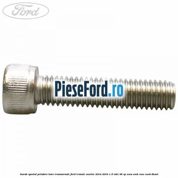 Surub special prindere bare transversale Ford Transit Courier 2014-2018 1.5 TDCi 95 cp XVCA, XVCB, XVCC, XVCD diesel