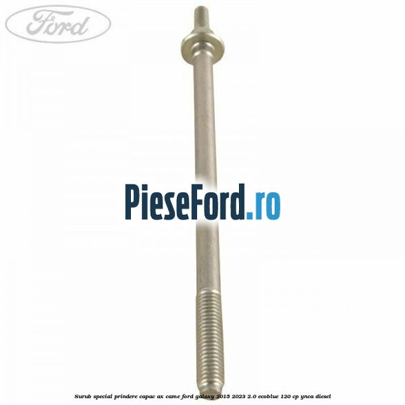 Surub special prindere capac ax came Ford Galaxy 2015-2023 2.0 EcoBlue 120 cp YNCA diesel