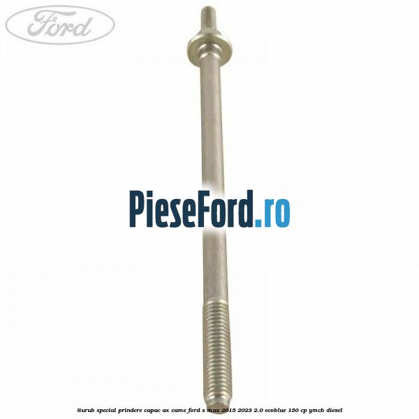 Surub special prindere capac ax came Ford S-Max 2015-2023 2.0 EcoBlue 150 cp Surub special prindere capac ax came Ford S-Max 2015-2023 2.0 EcoBlue 150 cp YMCB diesel