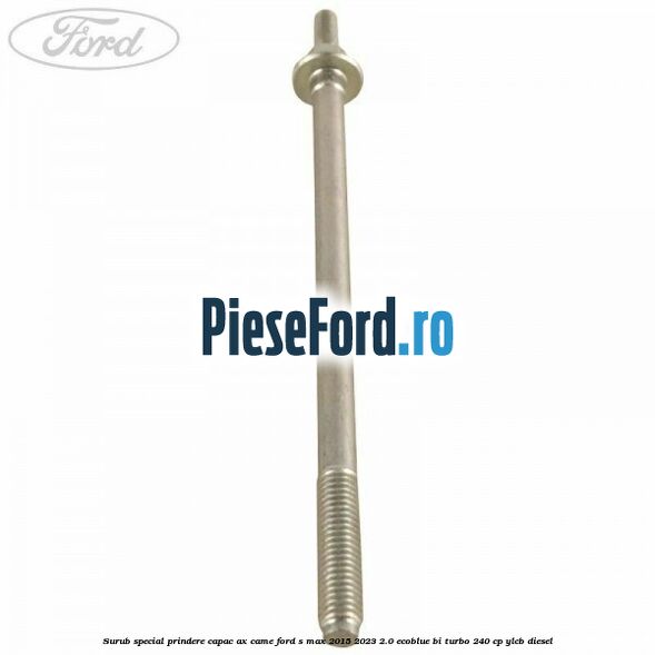 Surub special prindere capac ax came Ford S-Max 2015-2023 2.0 EcoBlue Bi-Turbo 240 cp YLCB diesel