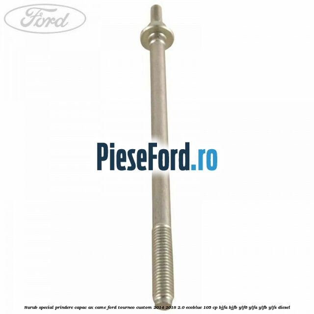 Surub special prindere capac ax came Ford Tourneo Custom 2014-2018 2.0 EcoBlue 105 cp BJFA, BJFB, YLF6, YLFA, YLFB, YLFS diesel