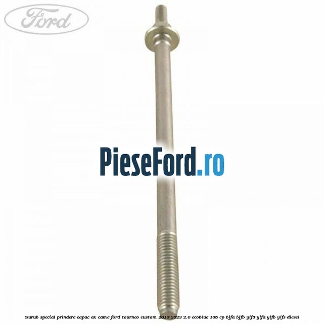 Surub special prindere capac ax came Ford Tourneo Custom 2019-2023 2.0 EcoBlue 105 cp BJFA, BJFB, YLF6, YLFA, YLFB, YLFS diesel