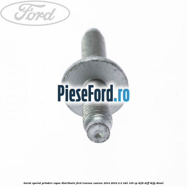 Surub special prindere capac distributie Ford Tourneo Custom 2014-2018 2.2 TDCi 100 cp Surub special prindere capac distributie Ford Tourneo Custom 2014-2018 2.2 TDCi 100 cp DRF4, DRFF, DRFG diesel