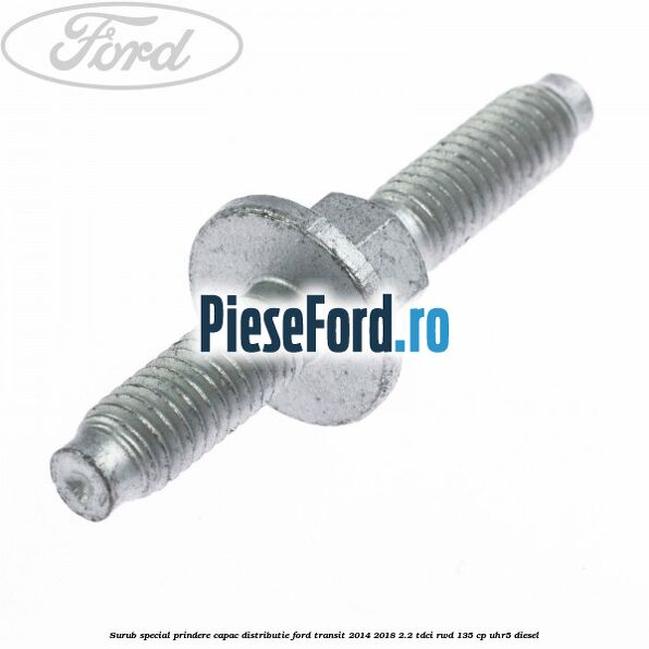 Surub special prindere capac distributie Ford Transit 2014-2018 2.2 TDCi RWD 135 cp UHR5 diesel