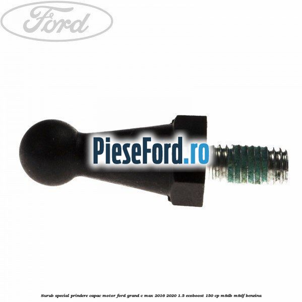 Surub special prindere capac motor Ford Grand C-Max 2016-2020 1.5 EcoBoost 150 cp M8DB, M8DF benzina