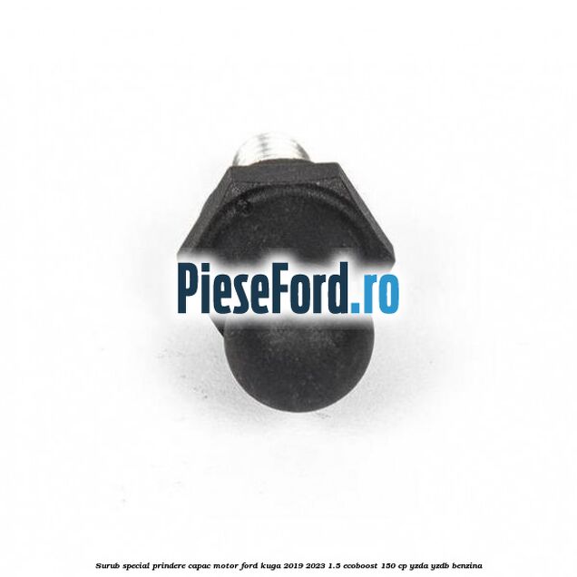 Surub special prindere capac motor Ford Kuga 2019-2023 1.5 EcoBoost 150 cp Surub special prindere capac motor Ford Kuga 2019-2023 1.5 EcoBoost 150 cp YZDA, YZDB benzina