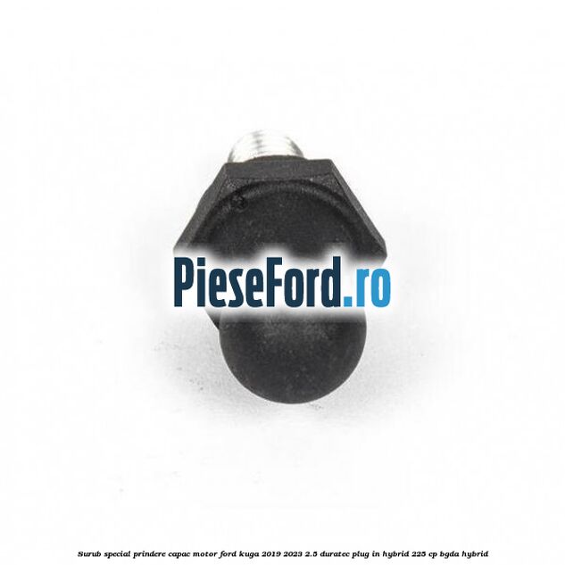 Surub special prindere capac motor Ford Kuga 2019-2023 2.5 Duratec Plug-in-Hybrid 225 cp Surub special prindere capac motor Ford Kuga 2019-2023 2.5 Duratec Plug-in-Hybrid 225 cp BGDA hybrid