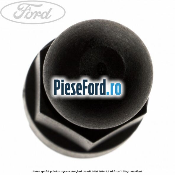 Surub special prindere capac motor Ford Transit 2006-2014 2.2 TDCi RWD 155 cp Surub special prindere capac motor Ford Transit 2006-2014 2.2 TDCi RWD 155 cp CVRC diesel