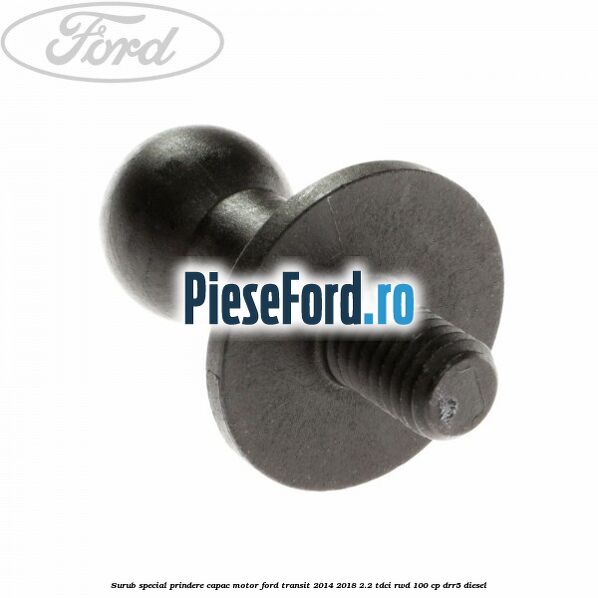 Surub special prindere capac motor Ford Transit 2014-2018 2.2 TDCi RWD 100 cp Surub special prindere capac motor Ford Transit 2014-2018 2.2 TDCi RWD 100 cp DRR5 diesel