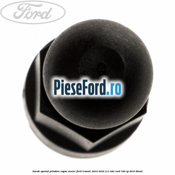 Surub special prindere capac motor Ford Transit 2014-2018 2.2 TDCi RWD 100 cp Surub special prindere capac motor Ford Transit 2014-2018 2.2 TDCi RWD 100 cp DRR5 diesel