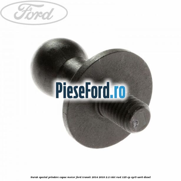 Surub special prindere capac motor Ford Transit 2014-2018 2.2 TDCi RWD 125 cp Surub special prindere capac motor Ford Transit 2014-2018 2.2 TDCi RWD 125 cp CYR5, USR6 diesel