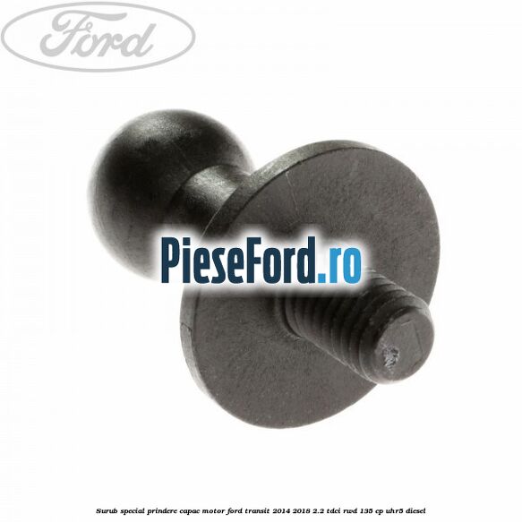 Surub special prindere capac motor Ford Transit 2014-2018 2.2 TDCi RWD 135 cp Surub special prindere capac motor Ford Transit 2014-2018 2.2 TDCi RWD 135 cp UHR5 diesel