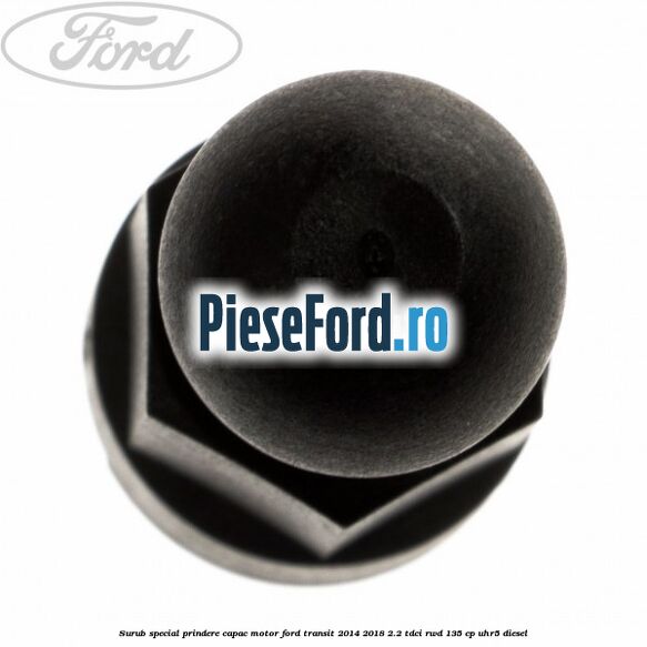 Surub special prindere capac motor Ford Transit 2014-2018 2.2 TDCi RWD 135 cp Surub special prindere capac motor Ford Transit 2014-2018 2.2 TDCi RWD 135 cp UHR5 diesel