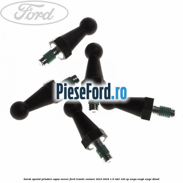 Surub special prindere capac motor Ford Transit Connect 2013-2018 1.5 TDCi 120 cp XWGA, XWGB, XWGC diesel