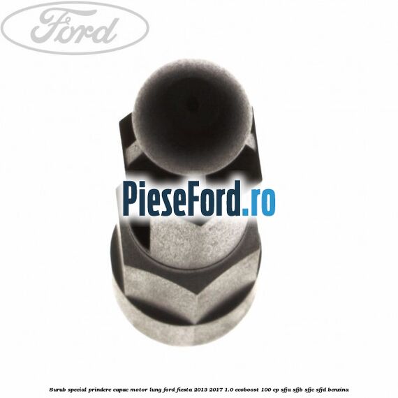 Surub special prindere capac motor lung Ford Fiesta 2013-2017 1.0 EcoBoost 100 cp SFJA, SFJB, SFJC, SFJD benzina