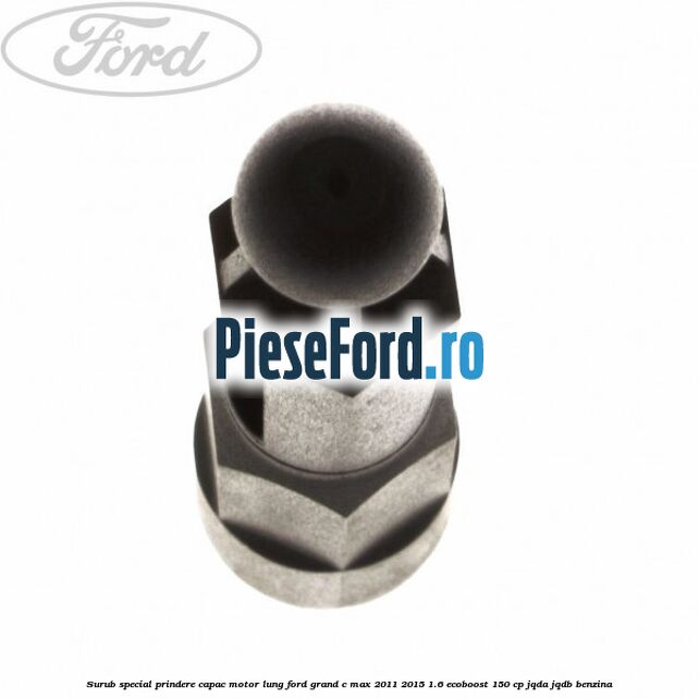 Surub special prindere capac motor lung Ford Grand C-Max 2011-2015 1.6 EcoBoost 150 cp JQDA, JQDB benzina