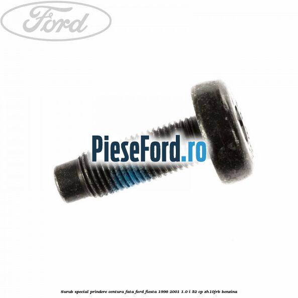 Surub special prindere centura fata Ford Fiesta 1996-2001 1.0 i 52 cp Surub special prindere centura fata Ford Fiesta 1996-2001 1.0 i 52 cp ZH10JRB benzina
