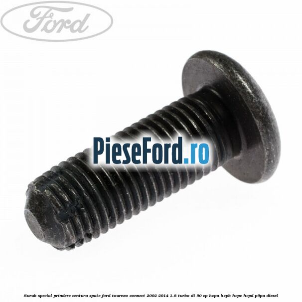 Surub special prindere centura spate Ford Tourneo Connect 2002-2014 1.8 Turbo Di 90 cp HCPA, HCPB, HCPC, HCPD, P9PA diesel
