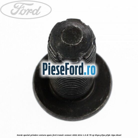 Surub special prindere centura spate Ford Transit Connect 2002-2014 1.8 Di 75 cp BHPA, P7PA, P7PB, R2PA diesel