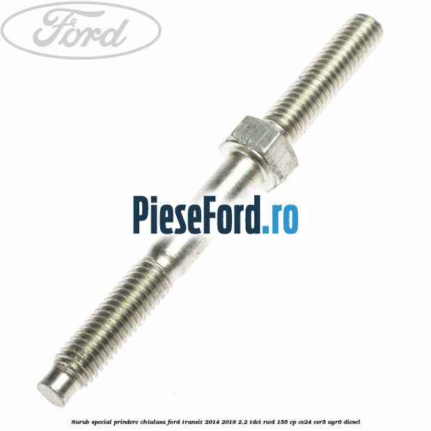 Surub special prindere chiulasa Ford Transit 2014-2018 2.2 TDCi RWD 155 cp CV24, CVR5, UYR6 diesel