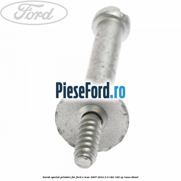 Surub special prindere far Ford S-Max 2007-2014 2.0 TDCi 163 cp Surub special prindere far Ford S-Max 2007-2014 2.0 TDCi 163 cp TXWA diesel