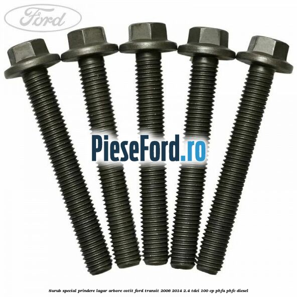 Surub special prindere lagar arbore cotit Ford Transit 2006-2014 2.4 TDCi 100 cp Surub special prindere lagar arbore cotit Ford Transit 2006-2014 2.4 TDCi 100 cp PHFA, PHFC diesel