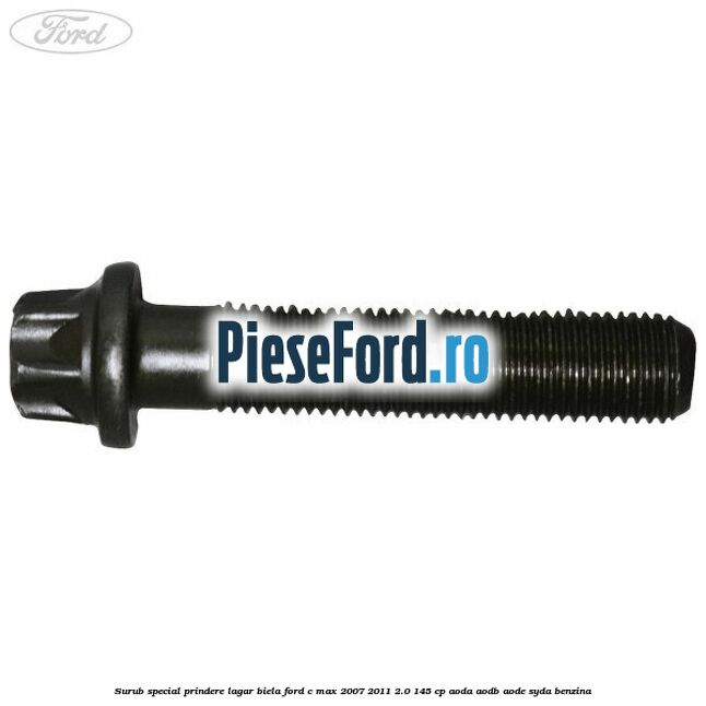 Surub special prindere lagar biela Ford C-Max 2007-2011 2.0 145 cp Surub special prindere lagar biela Ford C-Max 2007-2011 2.0 145 cp AODA, AODB, AODE, SYDA benzina