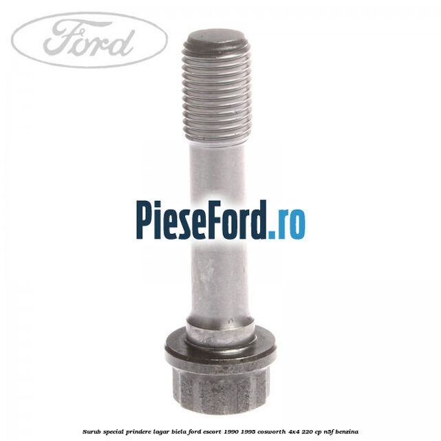 Surub special prindere lagar biela Ford Escort 1990-1995 Cosworth 4x4 220 cp Surub special prindere lagar biela Ford Escort 1990-1995 Cosworth 4x4 220 cp N5F benzina