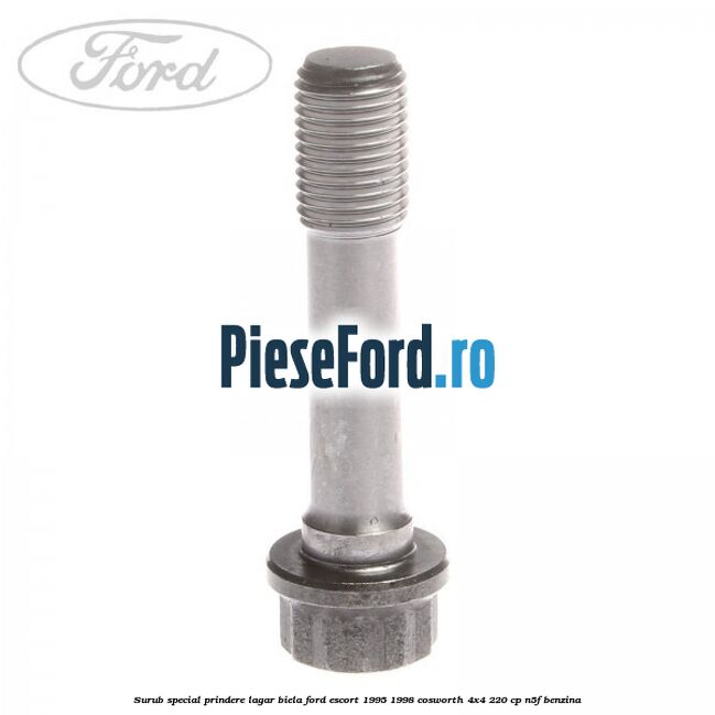Surub special prindere lagar biela Ford Escort 1995-1998 Cosworth 4x4 220 cp Surub special prindere lagar biela Ford Escort 1995-1998 Cosworth 4x4 220 cp N5F benzina