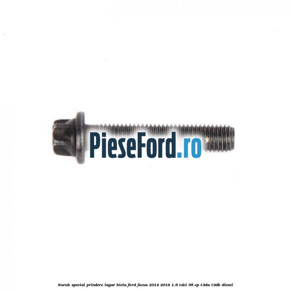 Surub special prindere lagar biela Ford Focus 2014-2018 1.6 TDCi 95 cp T3DA, T3DB diesel