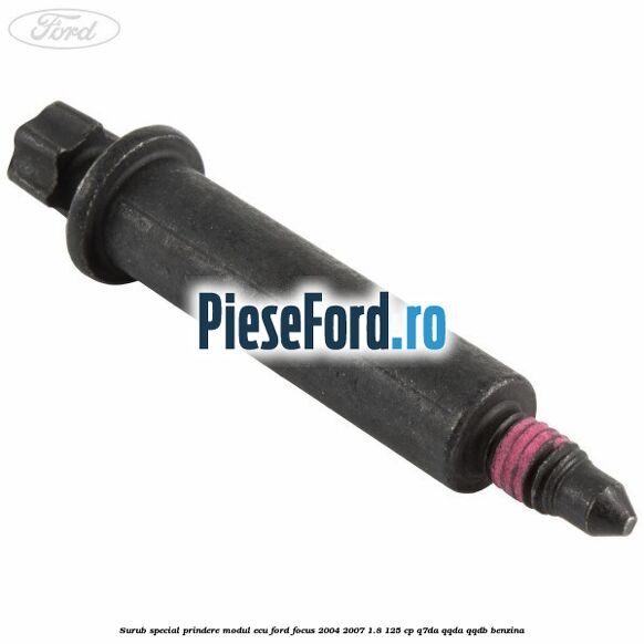Surub special prindere modul ECU Ford Focus 2004-2007 1.8 125 cp Surub special prindere modul ECU Ford Focus 2004-2007 1.8 125 cp Q7DA, QQDA, QQDB benzina