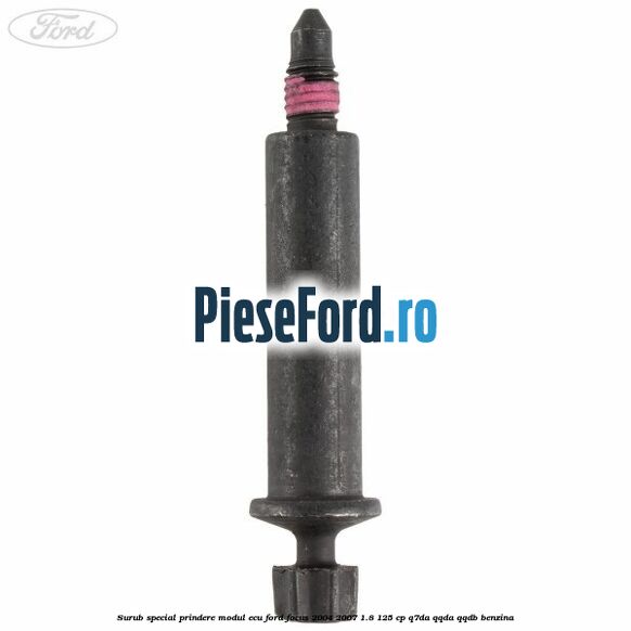 Surub special prindere modul ECU Ford Focus 2004-2007 1.8 125 cp Surub special prindere modul ECU Ford Focus 2004-2007 1.8 125 cp Q7DA, QQDA, QQDB benzina