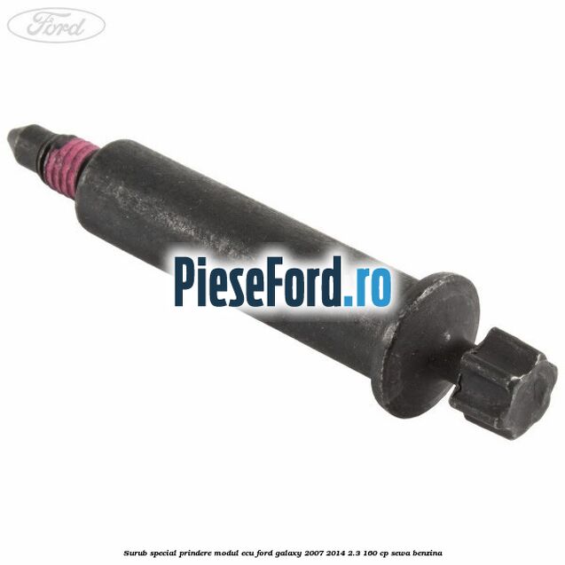 Surub special prindere modul ECU Ford Galaxy 2007-2014 2.3 160 cp Surub special prindere modul ECU Ford Galaxy 2007-2014 2.3 160 cp SEWA benzina