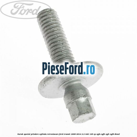 Surub special prindere oglinda retrovizoare Ford Transit 2006-2014 2.2 TDCi 125 cp CYFA, CYFB, CYFC, CYFD diesel