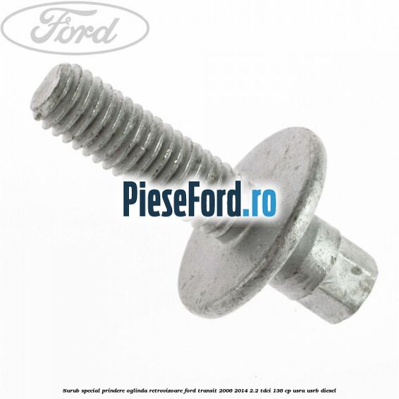 Surub special prindere oglinda retrovizoare Ford Transit 2006-2014 2.2 TDCi 136 cp USRA, USRB diesel