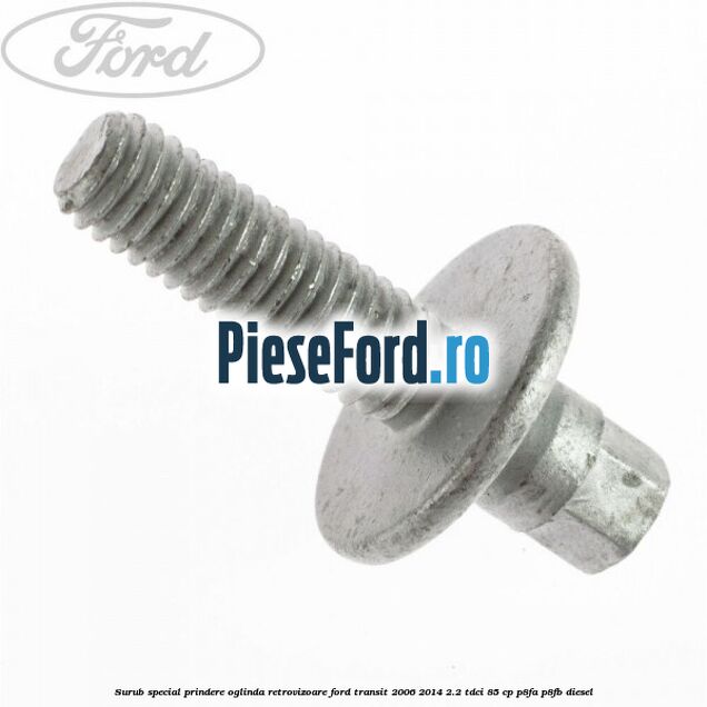 Surub special prindere oglinda retrovizoare Ford Transit 2006-2014 2.2 TDCi 85 cp P8FA, P8FB diesel