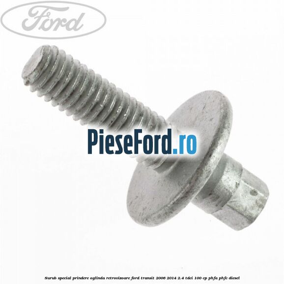 Surub special prindere oglinda retrovizoare Ford Transit 2006-2014 2.4 TDCi 100 cp Surub special prindere oglinda retrovizoare Ford Transit 2006-2014 2.4 TDCi 100 cp PHFA, PHFC diesel