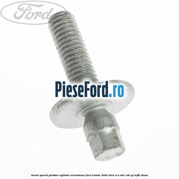 Surub special prindere oglinda retrovizoare Ford Transit 2006-2014 2.4 TDCi 140 cp H9FB diesel