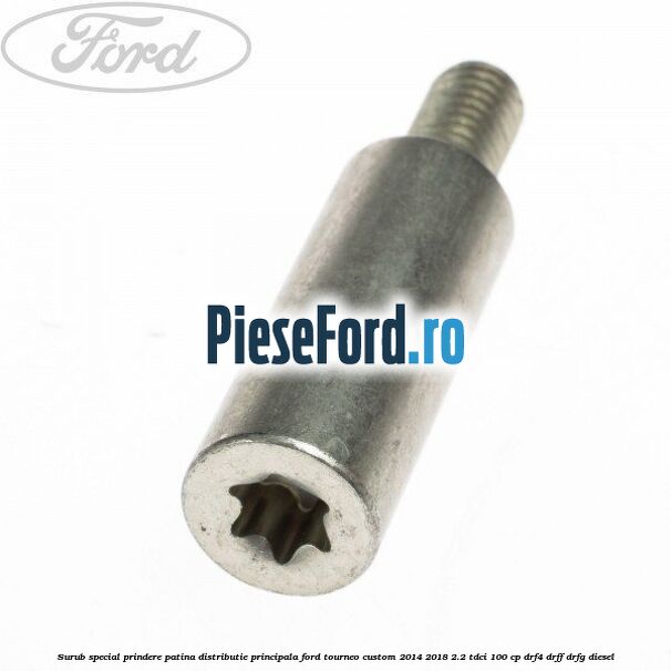 Surub special prindere patina distributie principala Ford Tourneo Custom 2014-2018 2.2 TDCi 100 cp DRF4, DRFF, DRFG diesel