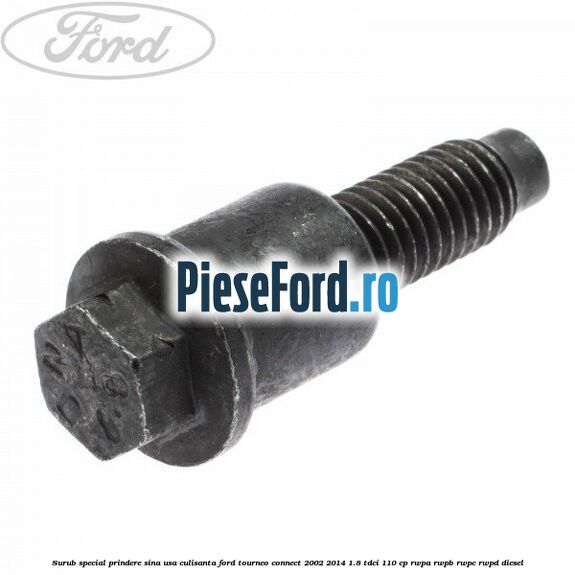 Surub special prindere sina usa culisanta Ford Tourneo Connect 2002-2014 1.8 TDCi 110 cp RWPA, RWPB, RWPC, RWPD diesel