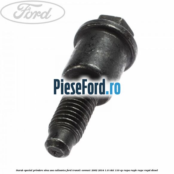 Surub special prindere sina usa culisanta Ford Transit Connect 2002-2014 1.8 TDCi 110 cp Surub special prindere sina usa culisanta Ford Transit Connect 2002-2014 1.8 TDCi 110 cp RWPA, RWPB, RWPC, RWPD diesel