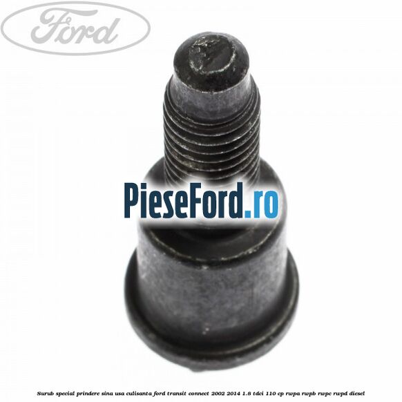 Surub special prindere sina usa culisanta Ford Transit Connect 2002-2014 1.8 TDCi 110 cp Surub special prindere sina usa culisanta Ford Transit Connect 2002-2014 1.8 TDCi 110 cp RWPA, RWPB, RWPC, RWPD diesel