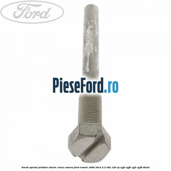 Surub special prindere sistem roata rezerva Ford Transit 2006-2014 2.2 TDCi 125 cp CYFA, CYFB, CYFC, CYFD diesel