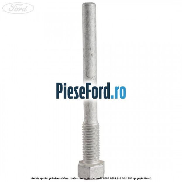 Surub special prindere sistem roata rezerva Ford Transit 2006-2014 2.2 TDCi 130 cp QWFA diesel